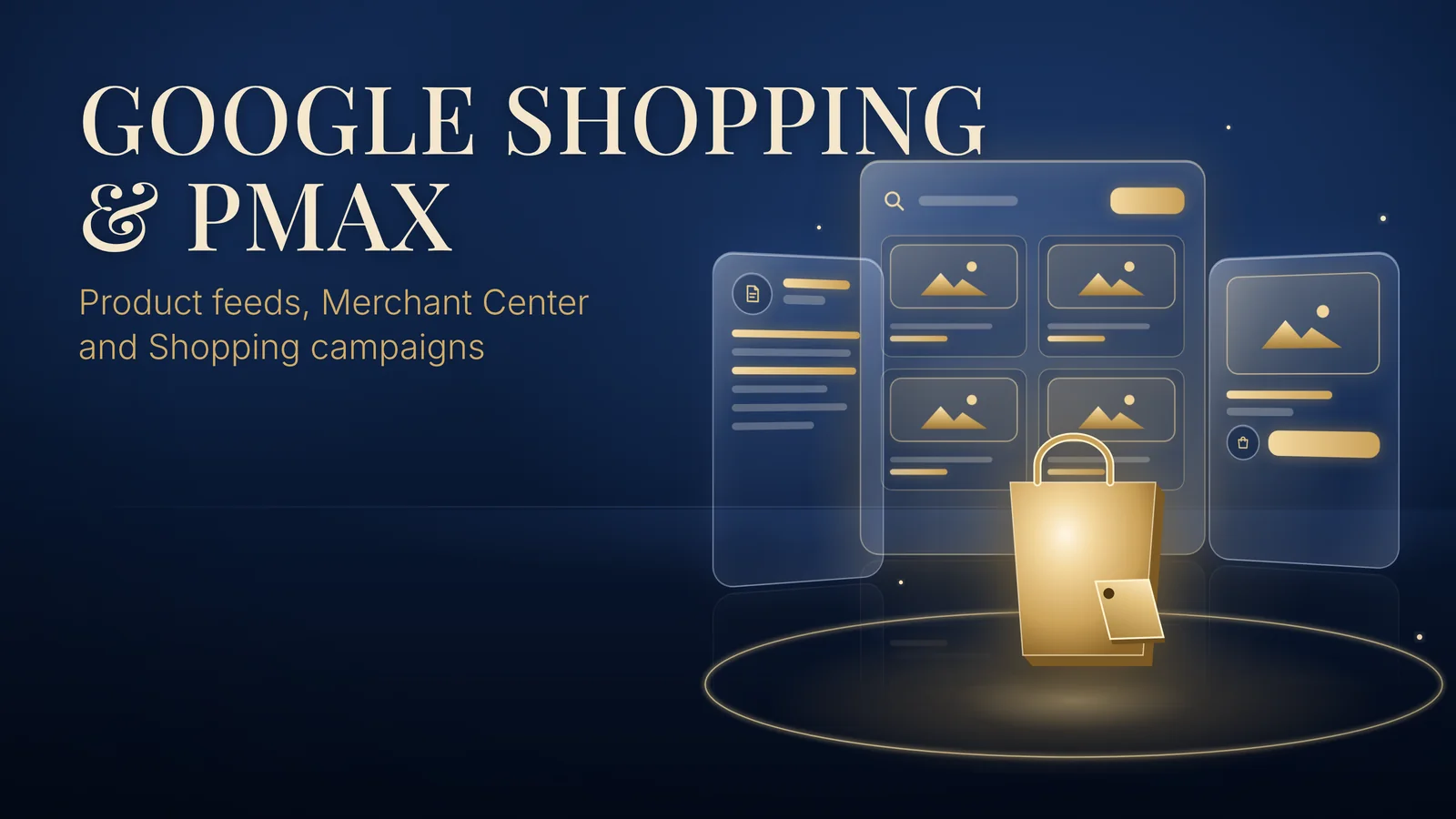 GOOGLE SHOPPING & PMAX: Product feeds, Merchant Center and Shopping campaigns. Glass product cards and a Merchant Center feed panel float behind a large gold shopping bag and price tag on a navy background.