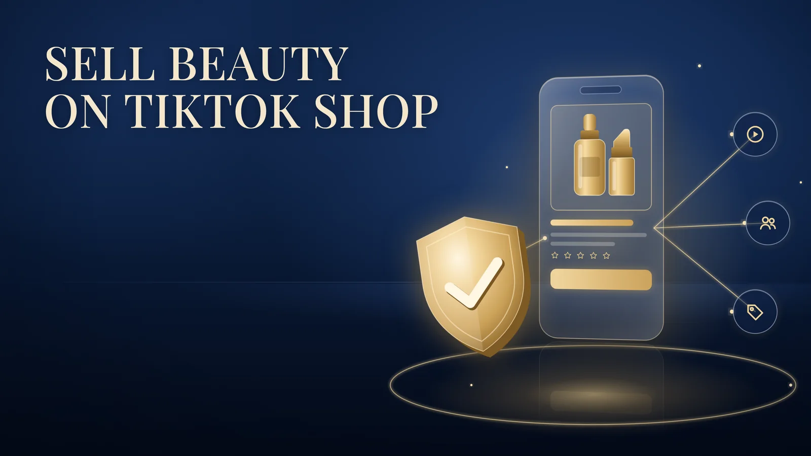 Sell Beauty on TikTok Shop: a glass smartphone shows a shop card with a gold serum bottle and lipstick, beside a gold shield with a tick, with gold lines fanning out to video, creator and tag icons on a navy background.