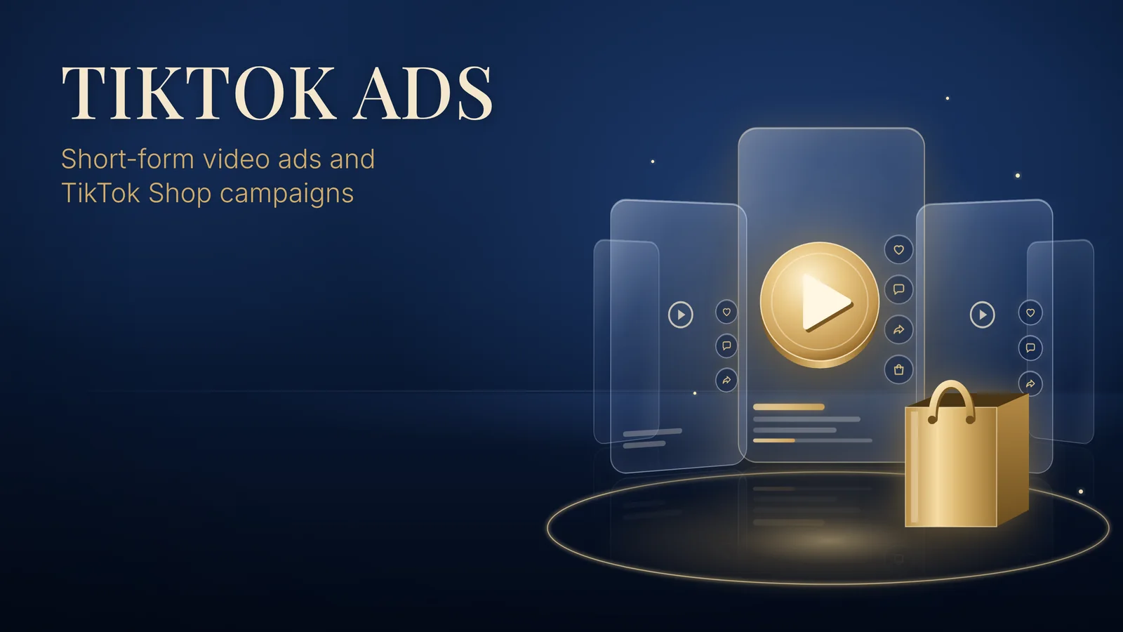 TikTok Ads: short-form video ads and TikTok Shop campaigns. Vertical glass video screens with a large gold play button and a gold shopping bag.